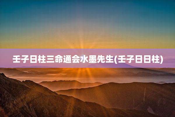 壬子日柱三命通会水墨先生(壬子日日柱)