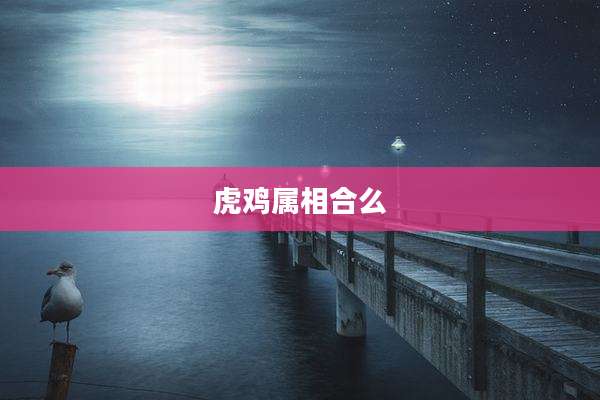 虎鸡属相合么
