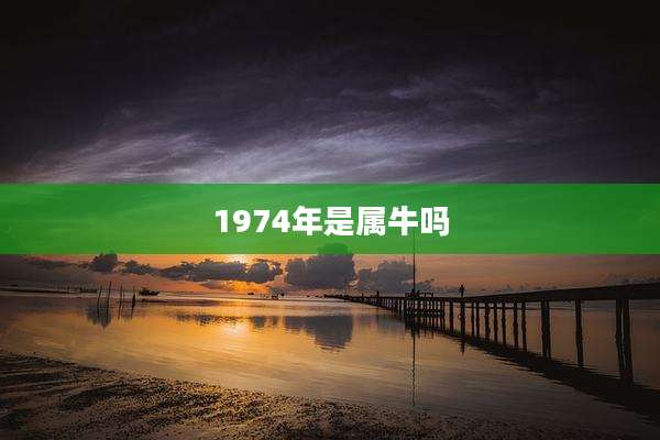 1974年是属牛吗