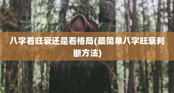 八字看旺衰还是看格局(最简单八字旺衰判断方法)