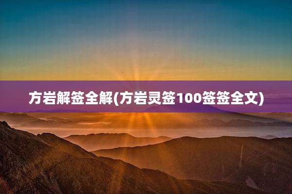 方岩解签全解(方岩灵签100签签全文)