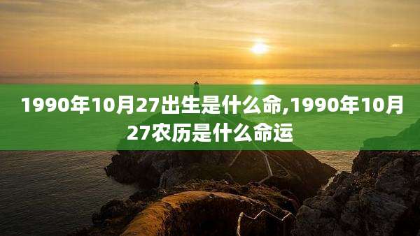 1990年10月27出生是什么命,1990年10月27农历是什么命运