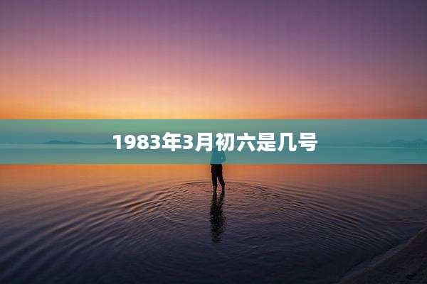 1983年3月初六是几号