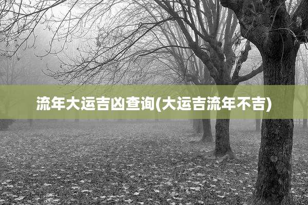 流年大运吉凶查询(大运吉流年不吉)