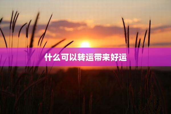 什么可以转运带来好运