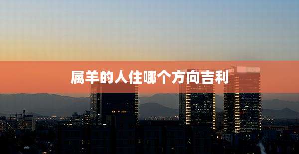 属羊的人住哪个方向吉利