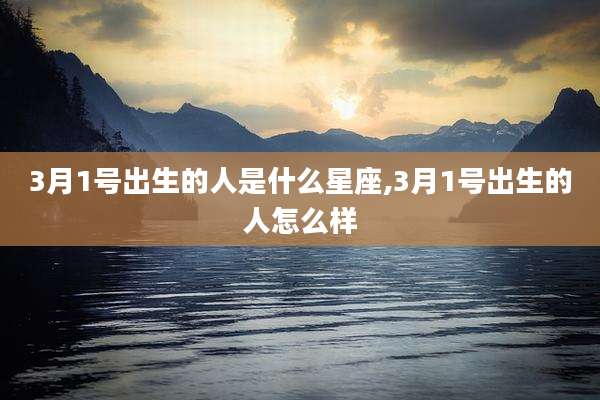 3月1号出生的人是什么星座,3月1号出生的人怎么样