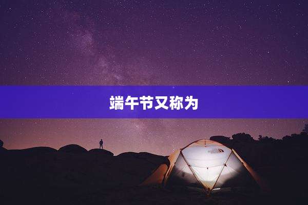 端午节又称为