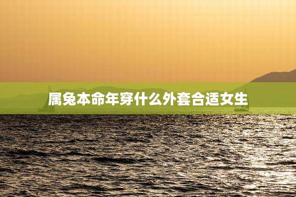 属兔本命年穿什么外套合适女生
