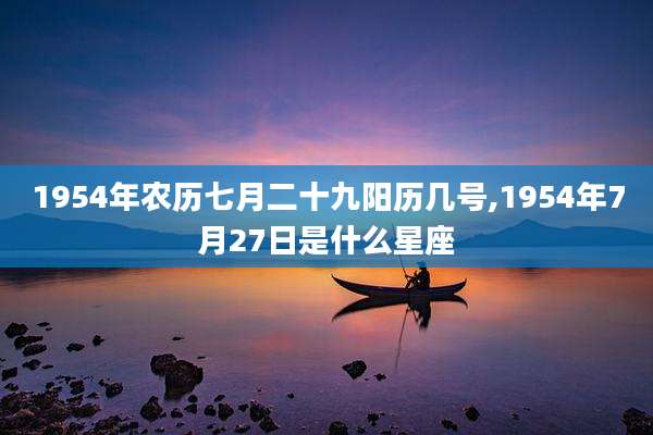 1954年农历七月二十九阳历几号,1954年7月27日是什么星座