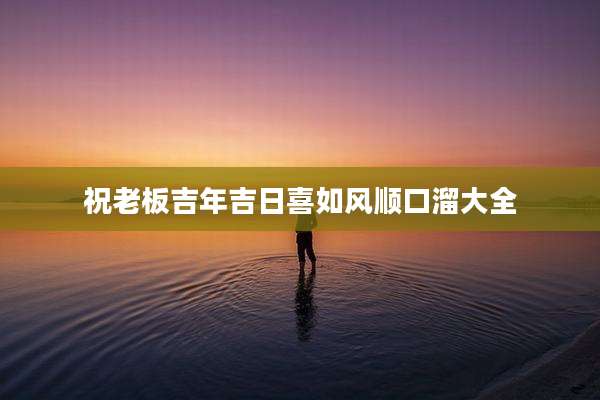祝老板吉年吉日喜如风顺口溜大全