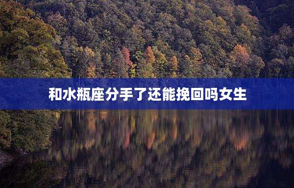 和水瓶座分手了还能挽回吗女生