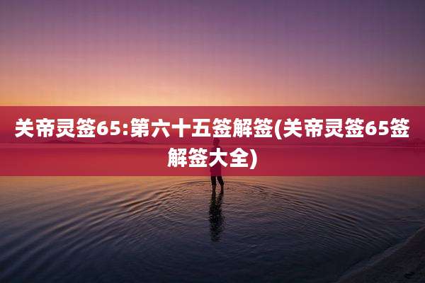 关帝灵签65:第六十五签解签(关帝灵签65签解签大全)