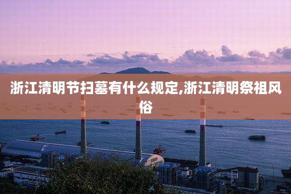 浙江清明节扫墓有什么规定,浙江清明祭祖风俗