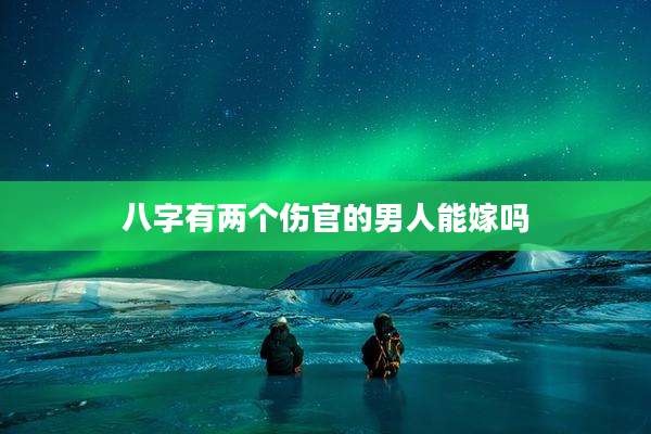 八字有两个伤官的男人能嫁吗