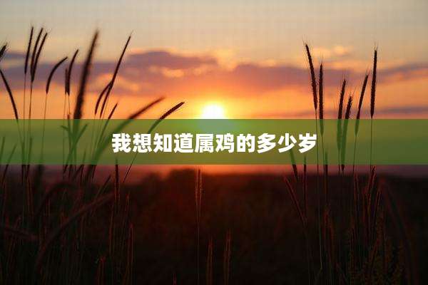 我想知道属鸡的多少岁