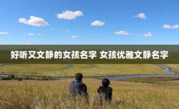 好听又文静的女孩名字 女孩优雅文静名字