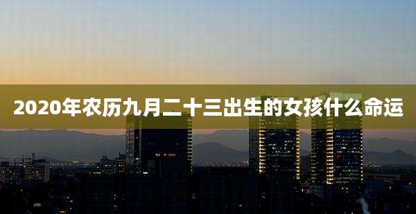 2020年农历九月二十三出生的女孩什么命运