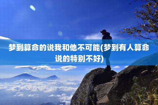 梦到算命的说我和他不可能(梦到有人算命说的特别不好)