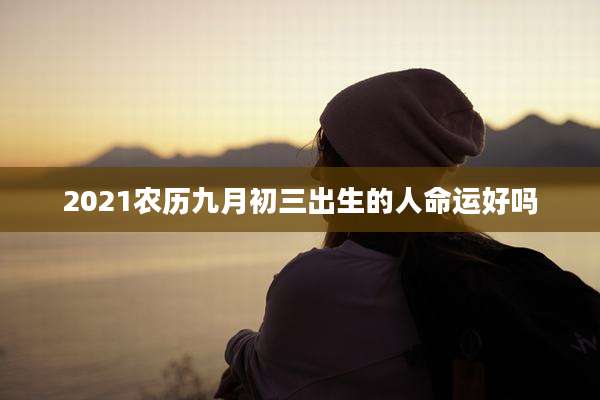 2021农历九月初三出生的人命运好吗