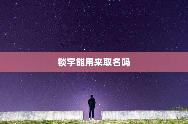 锬字能用来取名吗
