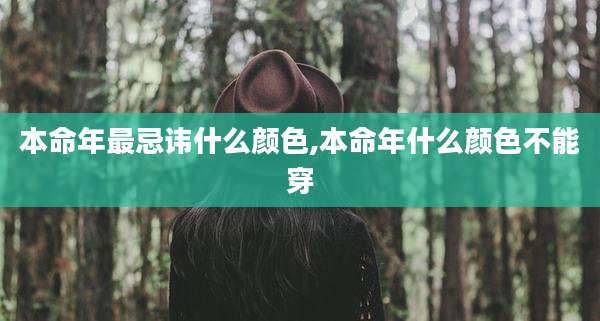 本命年最忌讳什么颜色,本命年什么颜色不能穿