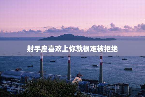射手座喜欢上你就很难被拒绝