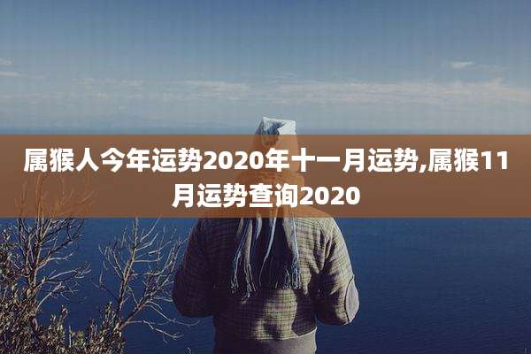 属猴人今年运势2020年十一月运势,属猴11月运势查询2020