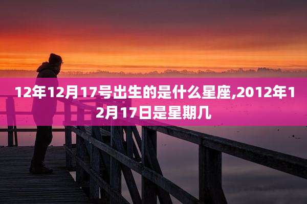 12年12月17号出生的是什么星座,2012年12月17日是星期几