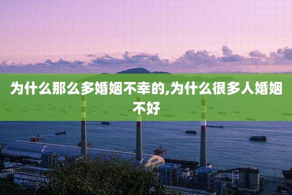 为什么那么多婚姻不幸的,为什么很多人婚姻不好