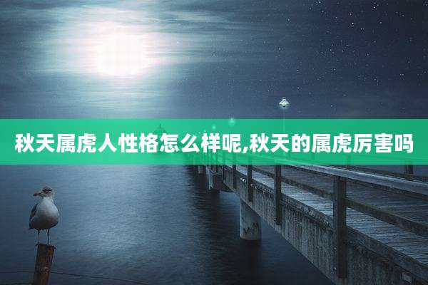 秋天属虎人性格怎么样呢,秋天的属虎厉害吗
