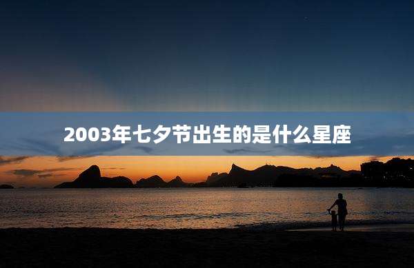 2003年七夕节出生的是什么星座
