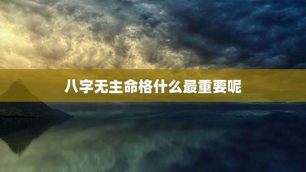 八字无主命格什么最重要呢