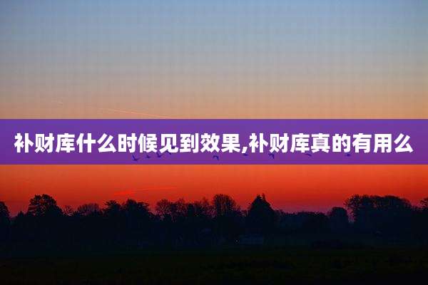 补财库什么时候见到效果,补财库真的有用么