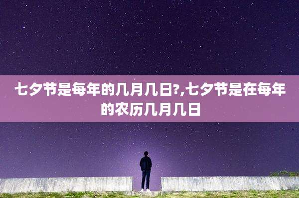 七夕节是每年的几月几日?,七夕节是在每年的农历几月几日