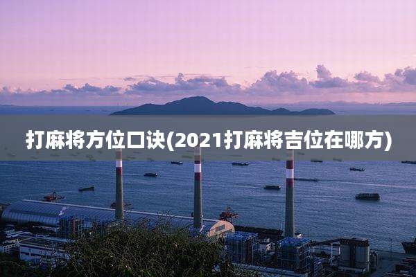 打麻将方位口诀(2021打麻将吉位在哪方)
