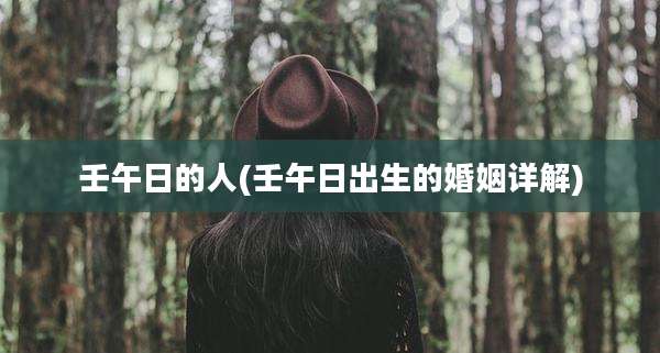 壬午日的人(壬午日出生的婚姻详解)