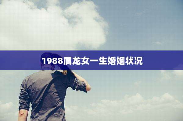 1988属龙女一生婚姻状况