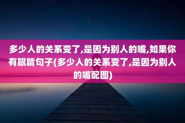 多少人的关系变了,是因为别人的嘴,如果你有眼睛句子(多少人的关系变了,是因为别人的嘴配图)