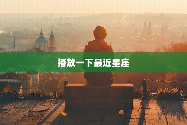 播放一下最近星座