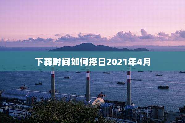 下葬时间如何择日2021年4月