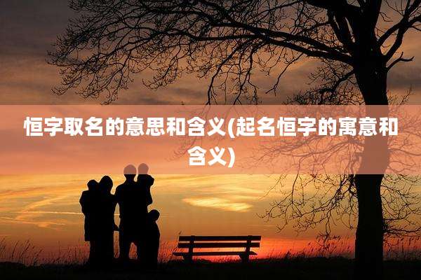 恒字取名的意思和含义(起名恒字的寓意和含义)