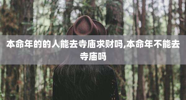 本命年的的人能去寺庙求财吗,本命年不能去寺庙吗