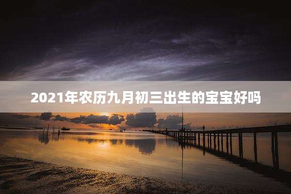 2021年农历九月初三出生的宝宝好吗