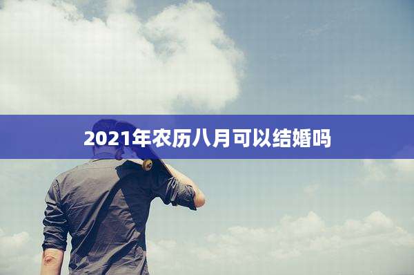 2021年农历八月可以结婚吗