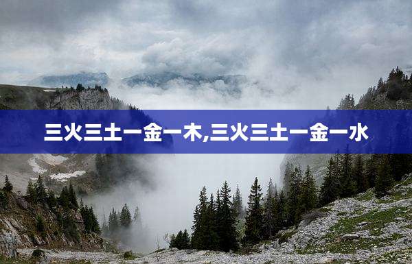 三火三土一金一木,三火三土一金一水