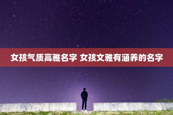 女孩气质高雅名字 女孩文雅有涵养的名字