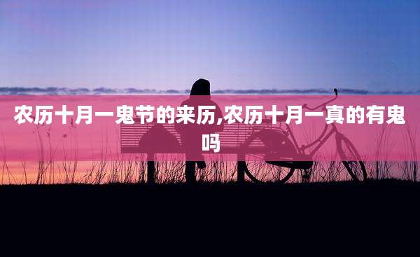 农历十月一鬼节的来历,农历十月一真的有鬼吗