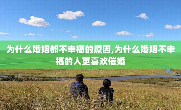 为什么婚姻都不幸福的原因,为什么婚姻不幸福的人更喜欢催婚