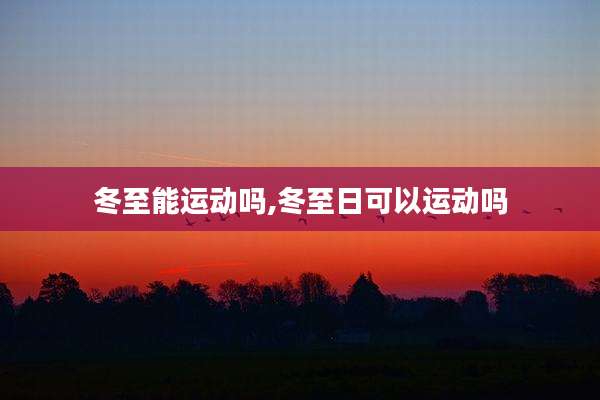 冬至能运动吗,冬至日可以运动吗